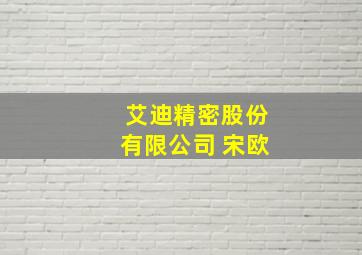 艾迪精密股份有限公司 宋欧